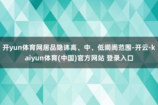 开yun体育网居品隐讳高、中、低阛阓范围-开云·kaiyun体育(中国)官方网站 登录入口