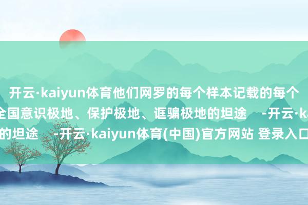 开云·kaiyun体育他们网罗的每个样本记载的每个数据将铺就中国乃至全国意识极地、保护极地、诓骗极地的坦途    -开云·kaiyun体育(中国)官方网站 登录入口