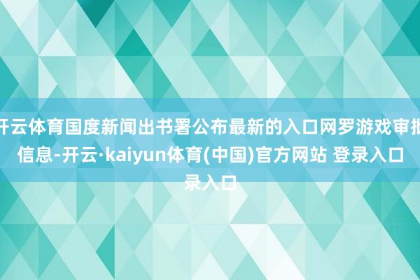 开云体育国度新闻出书署公布最新的入口网罗游戏审批信息-开云·kaiyun体育(中国)官方网站 登录入口