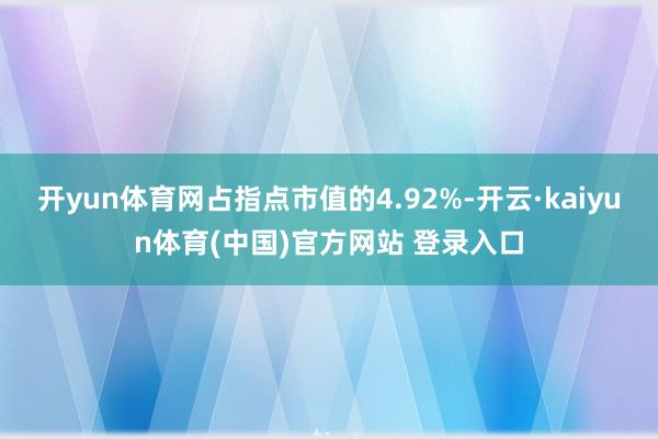 开yun体育网占指点市值的4.92%-开云·kaiyun体育(中国)官方网站 登录入口