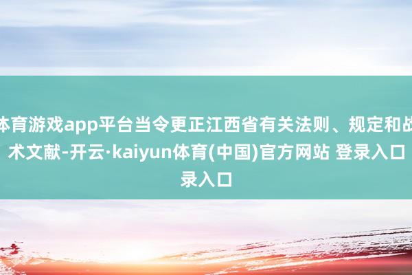 体育游戏app平台当令更正江西省有关法则、规定和战术文献-开云·kaiyun体育(中国)官方网站 登录入口