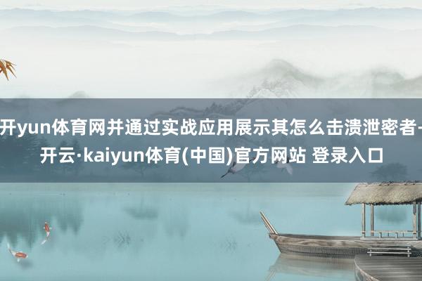 开yun体育网并通过实战应用展示其怎么击溃泄密者-开云·kaiyun体育(中国)官方网站 登录入口