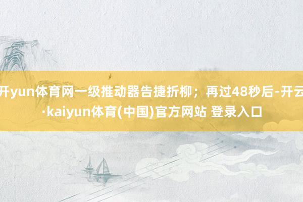 开yun体育网一级推动器告捷折柳；再过48秒后-开云·kaiyun体育(中国)官方网站 登录入口