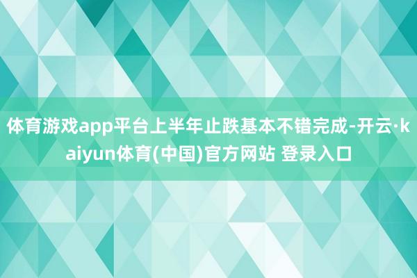 体育游戏app平台上半年止跌基本不错完成-开云·kaiyun体育(中国)官方网站 登录入口