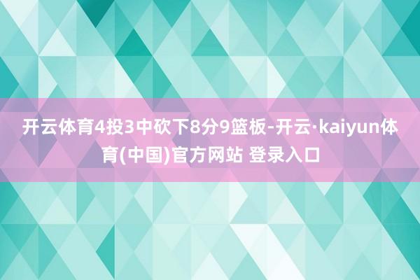 开云体育4投3中砍下8分9篮板-开云·kaiyun体育(中国)官方网站 登录入口