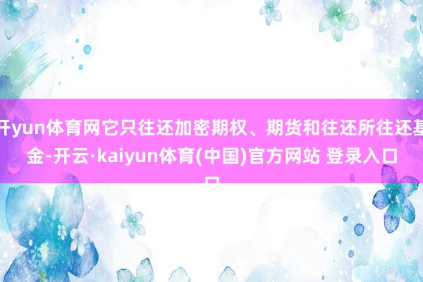 开yun体育网它只往还加密期权、期货和往还所往还基金-开云·kaiyun体育(中国)官方网站 登录入口