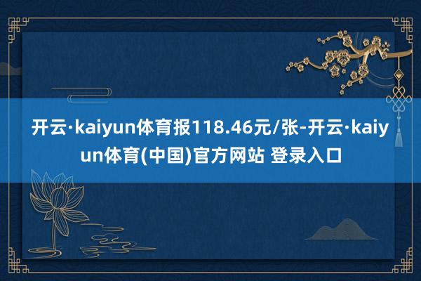 开云·kaiyun体育报118.46元/张-开云·kaiyun体育(中国)官方网站 登录入口