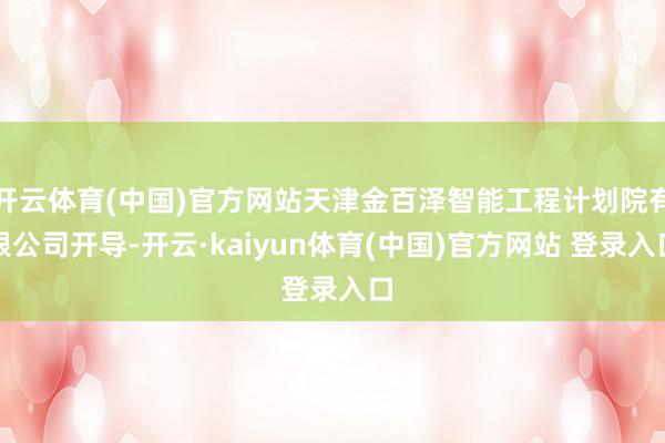 开云体育(中国)官方网站天津金百泽智能工程计划院有限公司开导-开云·kaiyun体育(中国)官方网站 登录入口