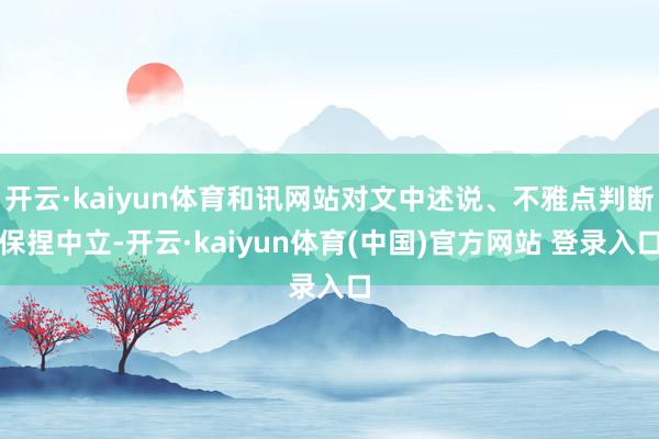 开云·kaiyun体育和讯网站对文中述说、不雅点判断保捏中立-开云·kaiyun体育(中国)官方网站 登录入口