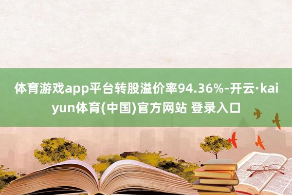体育游戏app平台转股溢价率94.36%-开云·kaiyun体育(中国)官方网站 登录入口