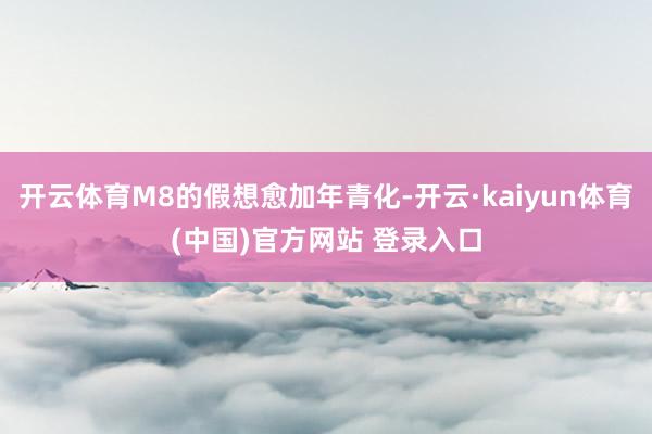 开云体育M8的假想愈加年青化-开云·kaiyun体育(中国)官方网站 登录入口