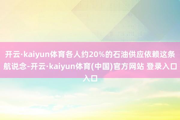 开云·kaiyun体育各人约20%的石油供应依赖这条航说念-开云·kaiyun体育(中国)官方网站 登录入口