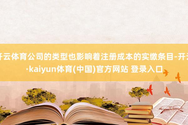 开云体育公司的类型也影响着注册成本的实缴条目-开云·kaiyun体育(中国)官方网站 登录入口