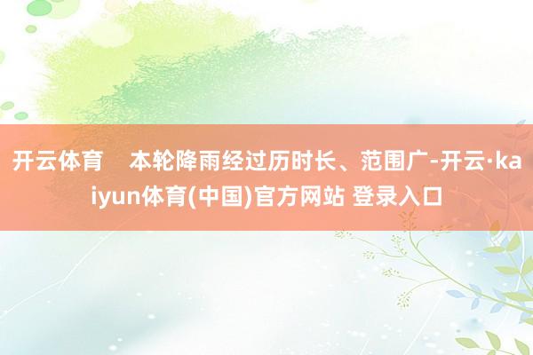 开云体育    本轮降雨经过历时长、范围广-开云·kaiyun体育(中国)官方网站 登录入口