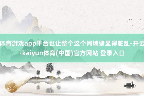 体育游戏app平台也让整个这个词墙壁显得脏乱-开云·kaiyun体育(中国)官方网站 登录入口