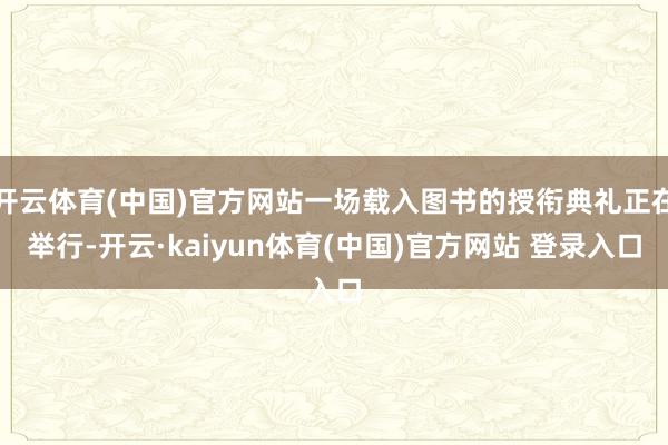 开云体育(中国)官方网站一场载入图书的授衔典礼正在举行-开云·kaiyun体育(中国)官方网站 登录入口