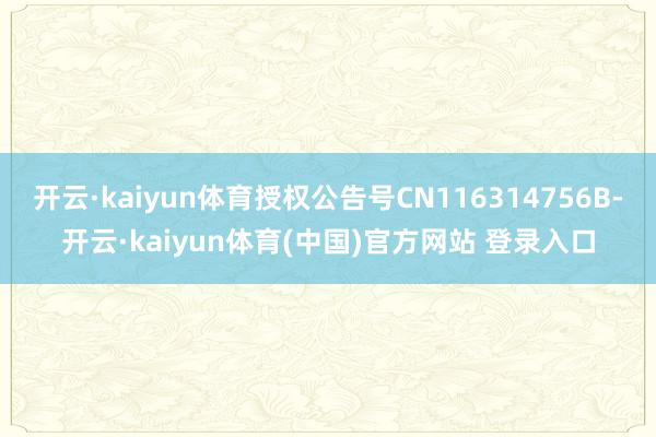 开云·kaiyun体育授权公告号CN116314756B-开云·kaiyun体育(中国)官方网站 登录入口