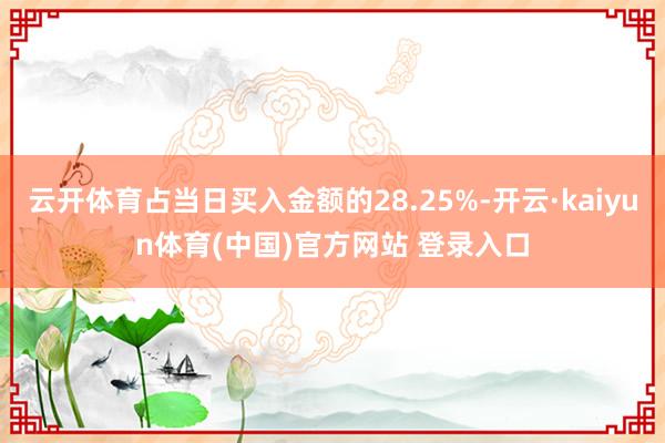 云开体育占当日买入金额的28.25%-开云·kaiyun体育(中国)官方网站 登录入口