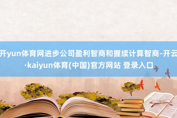 开yun体育网进步公司盈利智商和握续计算智商-开云·kaiyun体育(中国)官方网站 登录入口