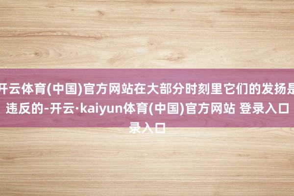 开云体育(中国)官方网站在大部分时刻里它们的发扬是违反的-开云·kaiyun体育(中国)官方网站 登录入口