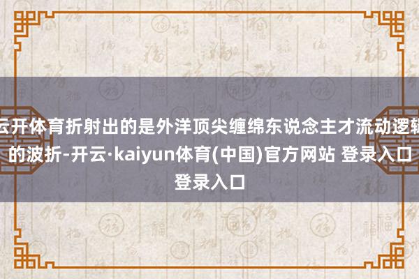 云开体育折射出的是外洋顶尖缠绵东说念主才流动逻辑的波折-开云·kaiyun体育(中国)官方网站 登录入口