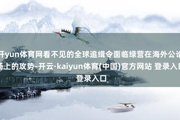 开yun体育网看不见的全球追缉令面临绿营在海外公论场上的攻势-开云·kaiyun体育(中国)官方网站 登录入口