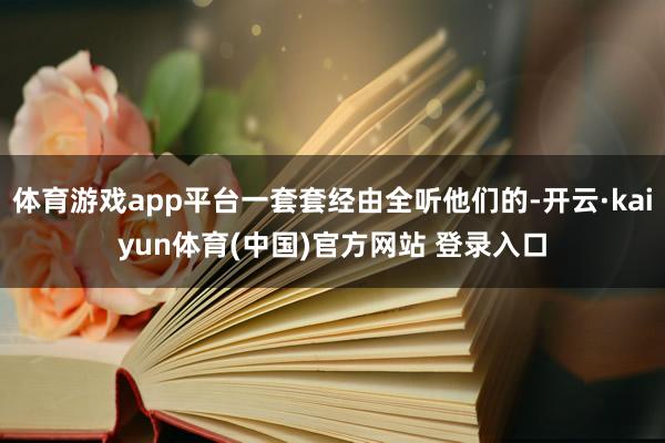 体育游戏app平台一套套经由全听他们的-开云·kaiyun体育(中国)官方网站 登录入口