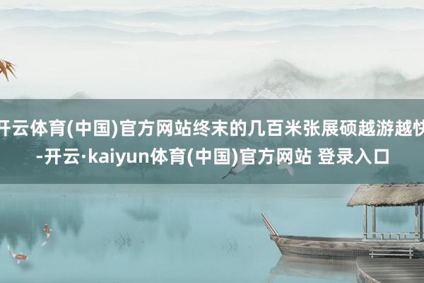 开云体育(中国)官方网站终末的几百米张展硕越游越快-开云·kaiyun体育(中国)官方网站 登录入口
