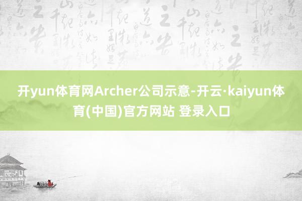开yun体育网Archer公司示意-开云·kaiyun体育(中国)官方网站 登录入口
