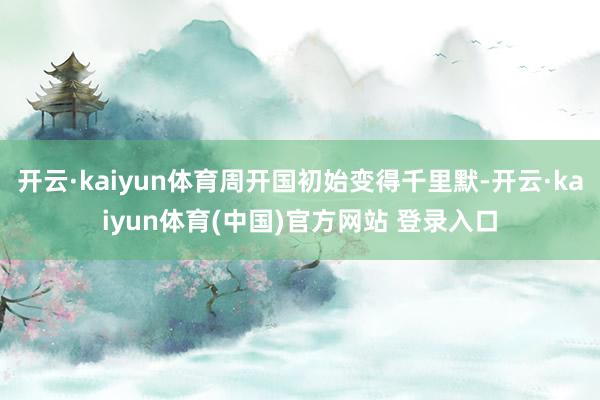 开云·kaiyun体育周开国初始变得千里默-开云·kaiyun体育(中国)官方网站 登录入口