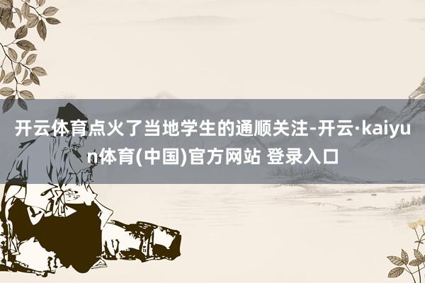 开云体育点火了当地学生的通顺关注-开云·kaiyun体育(中国)官方网站 登录入口